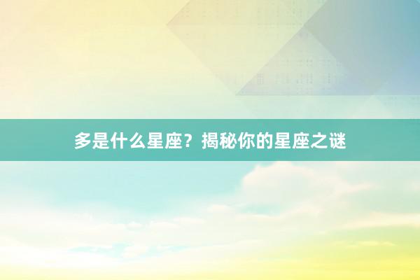 多是什么星座？揭秘你的星座之谜