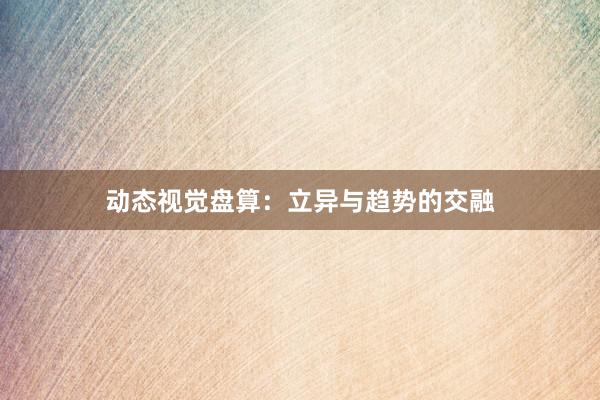 动态视觉盘算：立异与趋势的交融