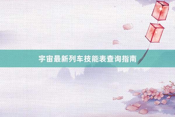 宇宙最新列车技能表查询指南