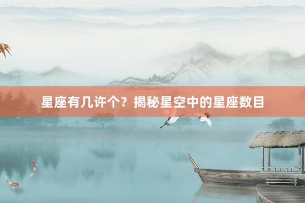 星座有几许个？揭秘星空中的星座数目